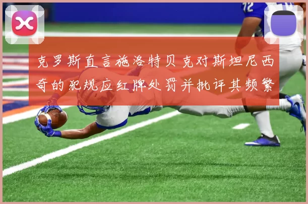 克罗斯直言施洛特贝克对斯坦尼西奇的犯规应红牌处罚并批评其频繁失误