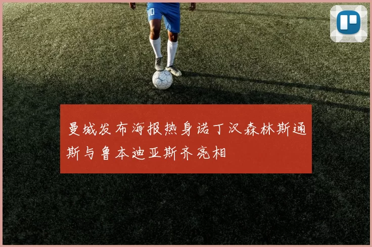 曼城发布海报热身诺丁汉森林斯通斯与鲁本迪亚斯齐亮相