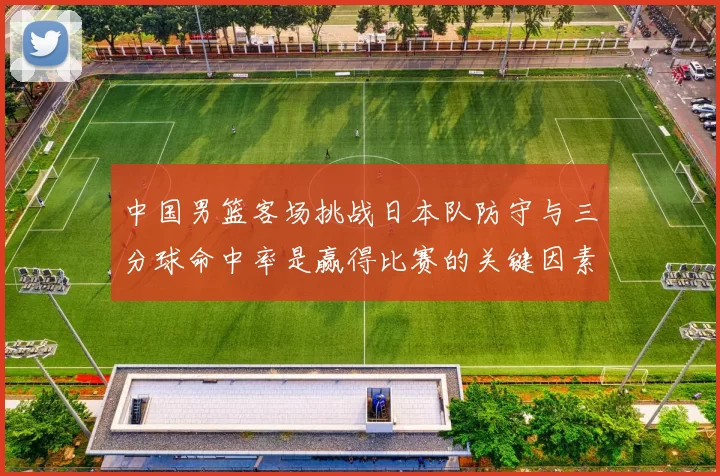 中国男篮客场挑战日本队防守与三分球命中率是赢得比赛的关键因素