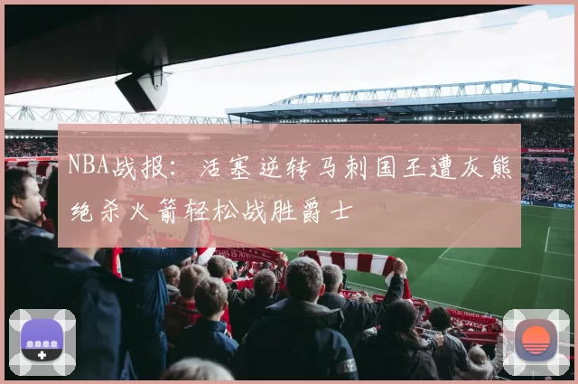 NBA战报：活塞逆转马刺国王遭灰熊绝杀火箭轻松战胜爵士