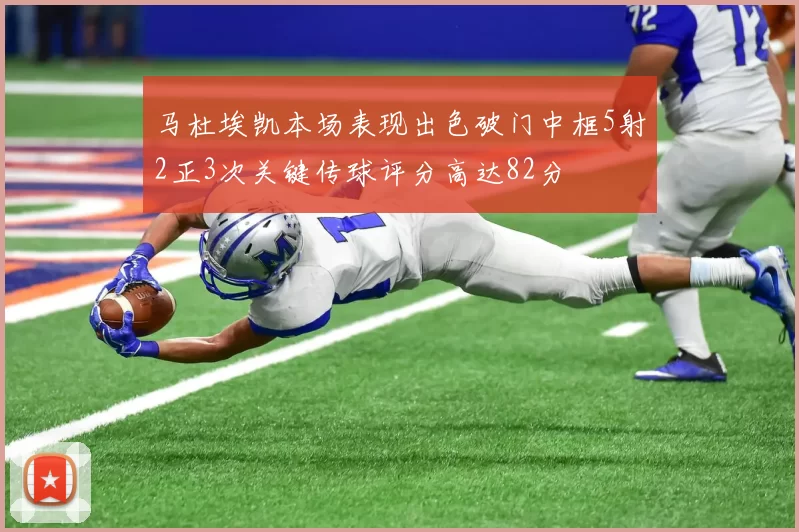马杜埃凯本场表现出色破门中框5射2正3次关键传球评分高达82分
