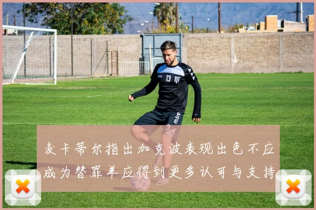 麦卡蒂尔指出加克波表现出色不应成为替罪羊应得到更多认可与支持