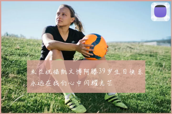 米兰祝福凯文博阿滕39岁生日快乐永远在我们心中闪耀光芒