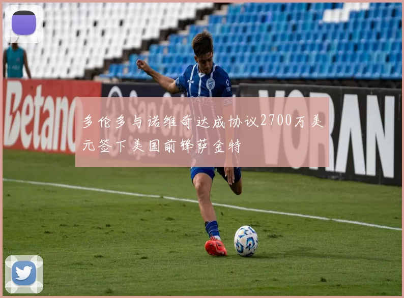 多伦多与诺维奇达成协议2700万美元签下美国前锋萨金特