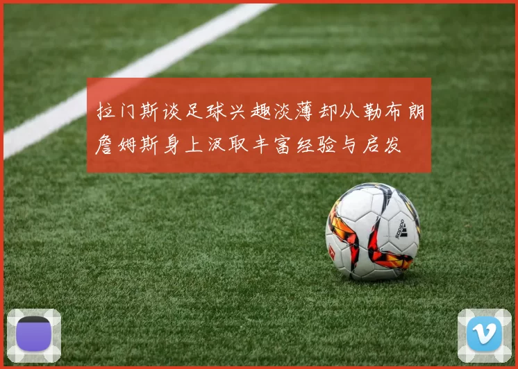 拉门斯谈足球兴趣淡薄却从勒布朗詹姆斯身上汲取丰富经验与启发