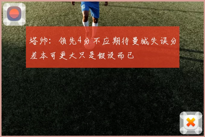 塔帅：领先4分不应期待曼城失误分差本可更大只是假设而已